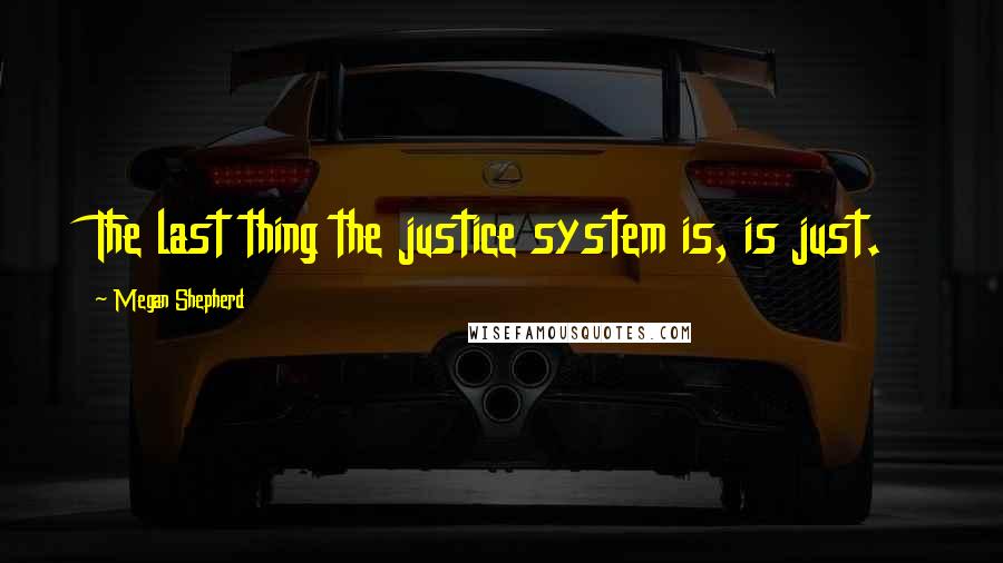 Megan Shepherd Quotes: The last thing the justice system is, is just.