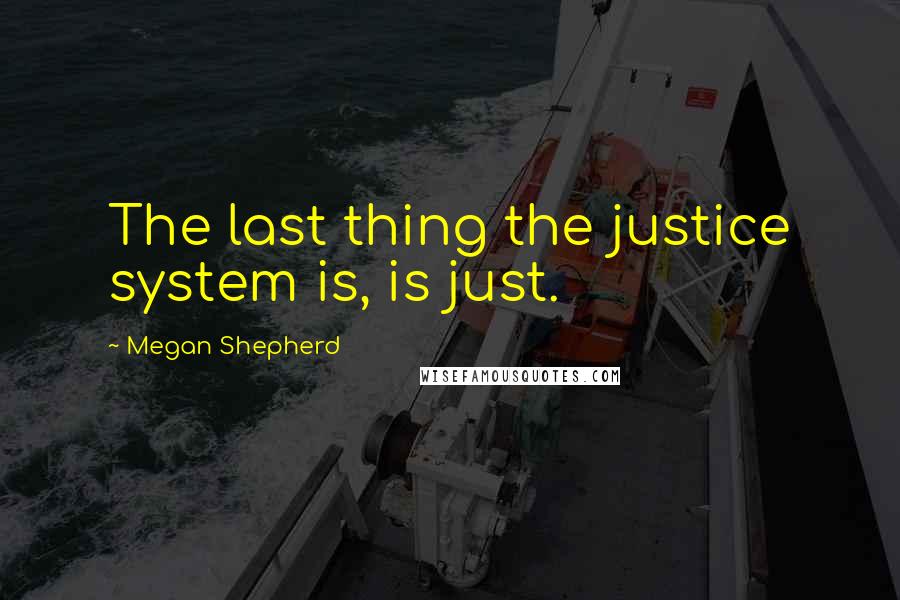 Megan Shepherd Quotes: The last thing the justice system is, is just.