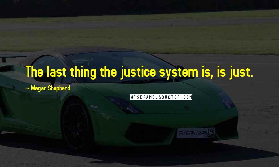 Megan Shepherd Quotes: The last thing the justice system is, is just.