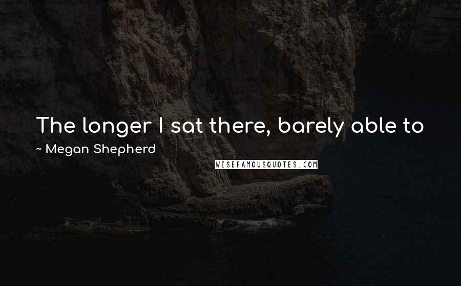 Megan Shepherd Quotes: The longer I sat there, barely able to breathe, the more I recognized that just because society said something was one way hardly meant it was right