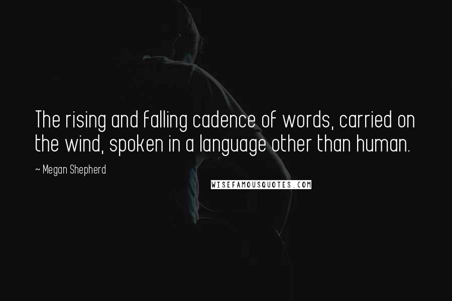 Megan Shepherd Quotes: The rising and falling cadence of words, carried on the wind, spoken in a language other than human.