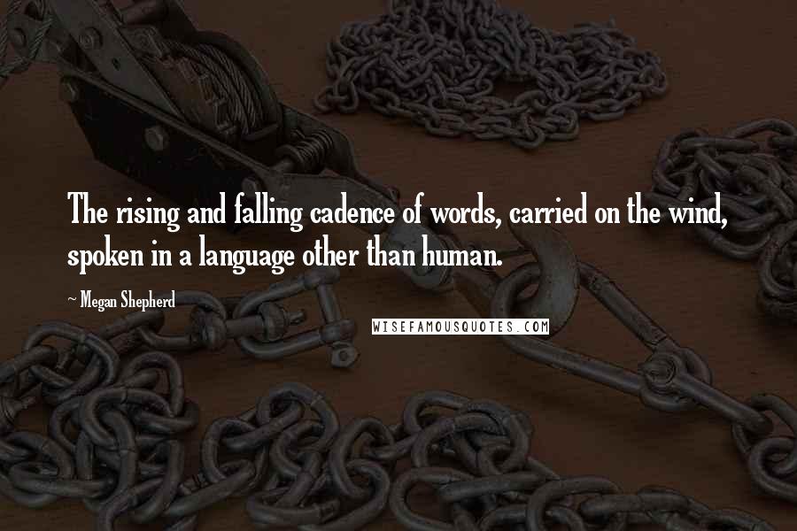 Megan Shepherd Quotes: The rising and falling cadence of words, carried on the wind, spoken in a language other than human.