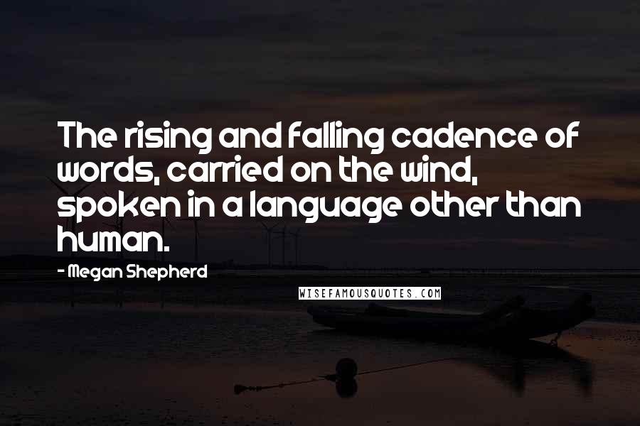 Megan Shepherd Quotes: The rising and falling cadence of words, carried on the wind, spoken in a language other than human.