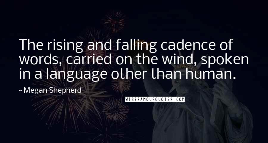 Megan Shepherd Quotes: The rising and falling cadence of words, carried on the wind, spoken in a language other than human.