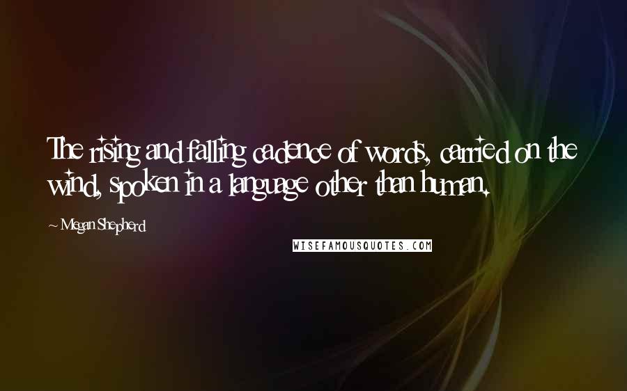 Megan Shepherd Quotes: The rising and falling cadence of words, carried on the wind, spoken in a language other than human.