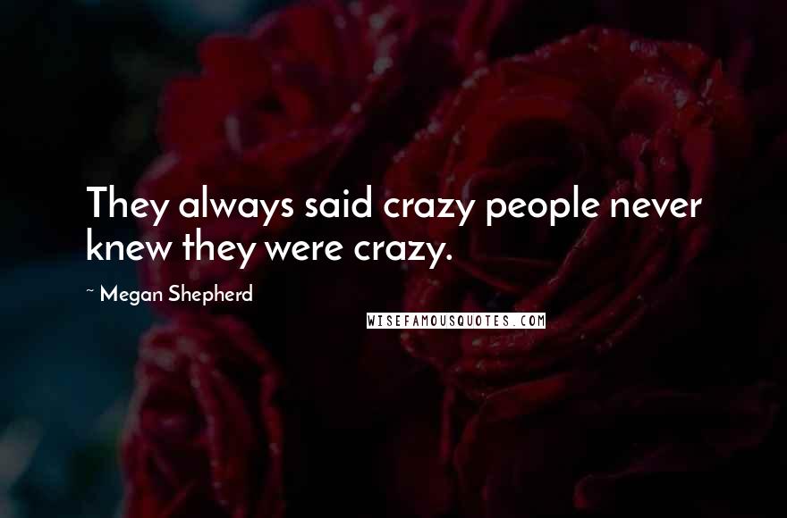 Megan Shepherd Quotes: They always said crazy people never knew they were crazy.