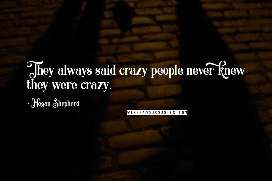 Megan Shepherd Quotes: They always said crazy people never knew they were crazy.