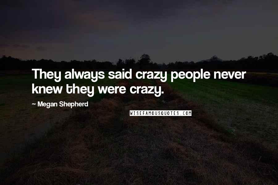 Megan Shepherd Quotes: They always said crazy people never knew they were crazy.