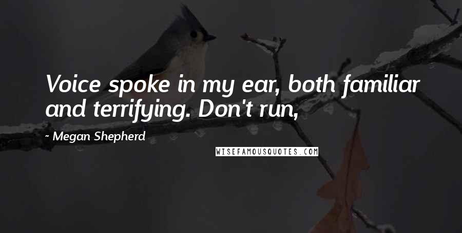 Megan Shepherd Quotes: Voice spoke in my ear, both familiar and terrifying. Don't run,