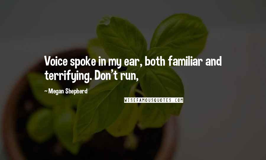 Megan Shepherd Quotes: Voice spoke in my ear, both familiar and terrifying. Don't run,