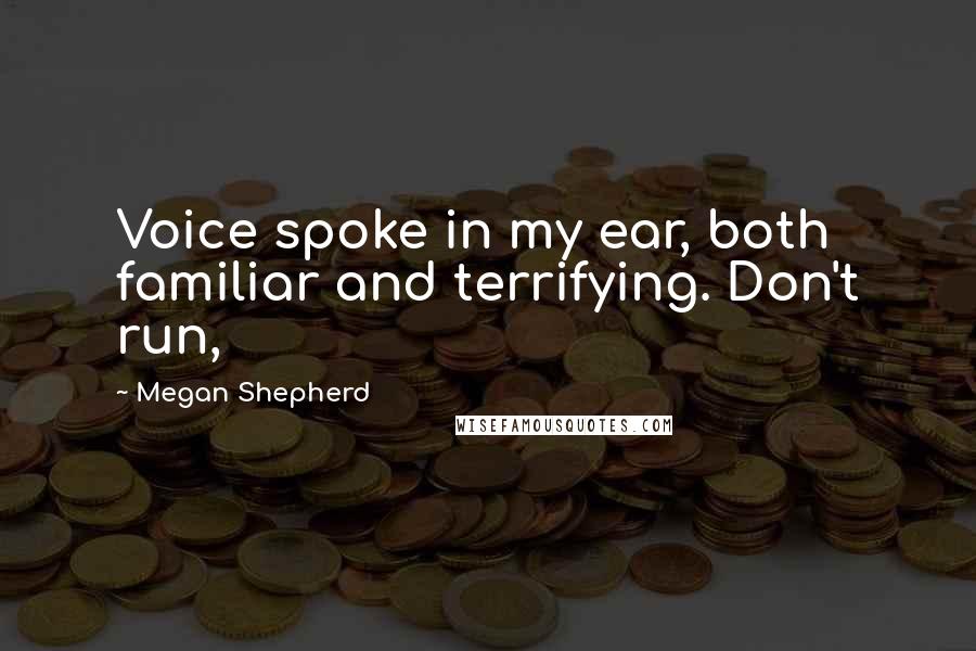 Megan Shepherd Quotes: Voice spoke in my ear, both familiar and terrifying. Don't run,