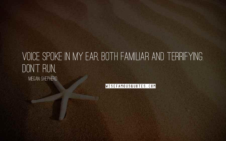 Megan Shepherd Quotes: Voice spoke in my ear, both familiar and terrifying. Don't run,