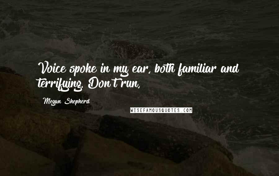 Megan Shepherd Quotes: Voice spoke in my ear, both familiar and terrifying. Don't run,