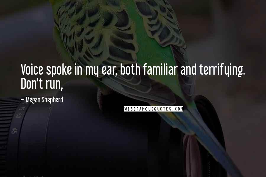 Megan Shepherd Quotes: Voice spoke in my ear, both familiar and terrifying. Don't run,