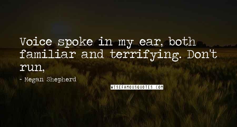 Megan Shepherd Quotes: Voice spoke in my ear, both familiar and terrifying. Don't run,