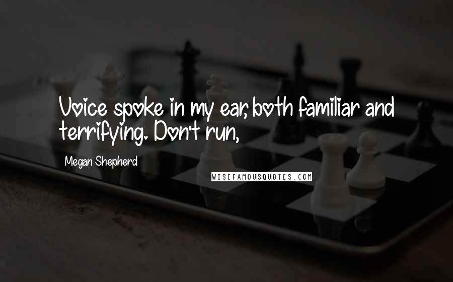 Megan Shepherd Quotes: Voice spoke in my ear, both familiar and terrifying. Don't run,