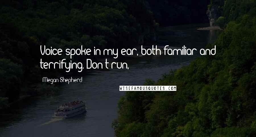 Megan Shepherd Quotes: Voice spoke in my ear, both familiar and terrifying. Don't run,