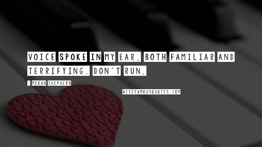 Megan Shepherd Quotes: Voice spoke in my ear, both familiar and terrifying. Don't run,