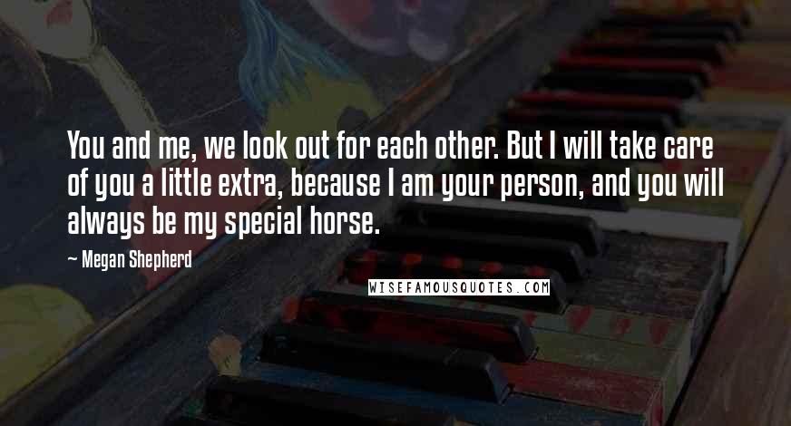 Megan Shepherd Quotes: You and me, we look out for each other. But I will take care of you a little extra, because I am your person, and you will always be my special horse.
