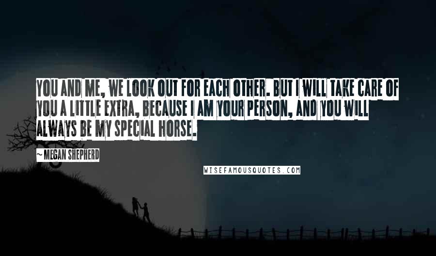 Megan Shepherd Quotes: You and me, we look out for each other. But I will take care of you a little extra, because I am your person, and you will always be my special horse.