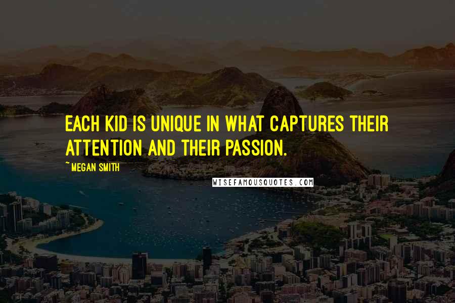 Megan Smith Quotes: Each kid is unique in what captures their attention and their passion.