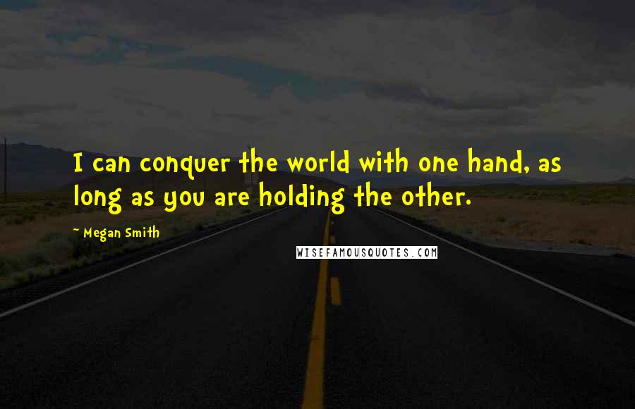 Megan Smith Quotes: I can conquer the world with one hand, as long as you are holding the other.