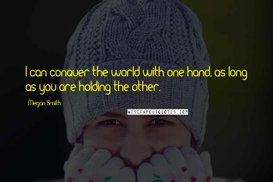 Megan Smith Quotes: I can conquer the world with one hand, as long as you are holding the other.