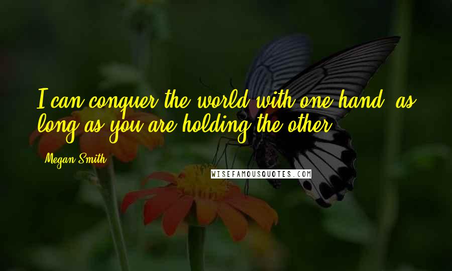 Megan Smith Quotes: I can conquer the world with one hand, as long as you are holding the other.