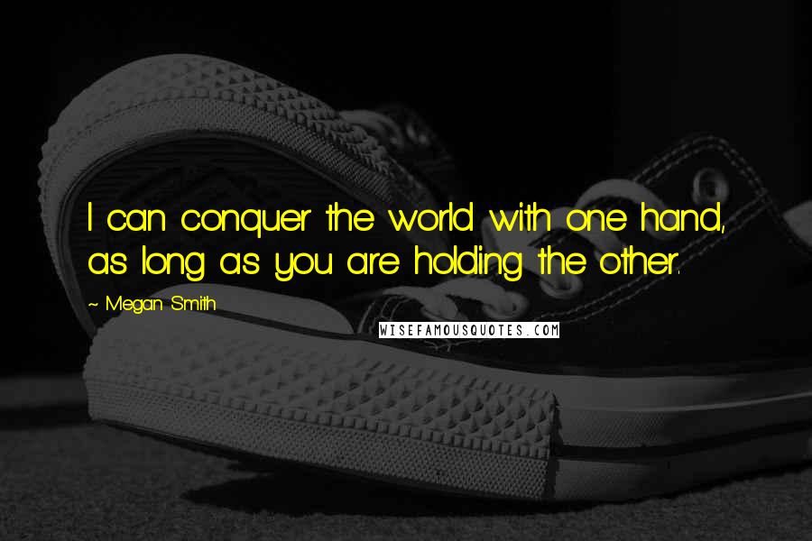 Megan Smith Quotes: I can conquer the world with one hand, as long as you are holding the other.