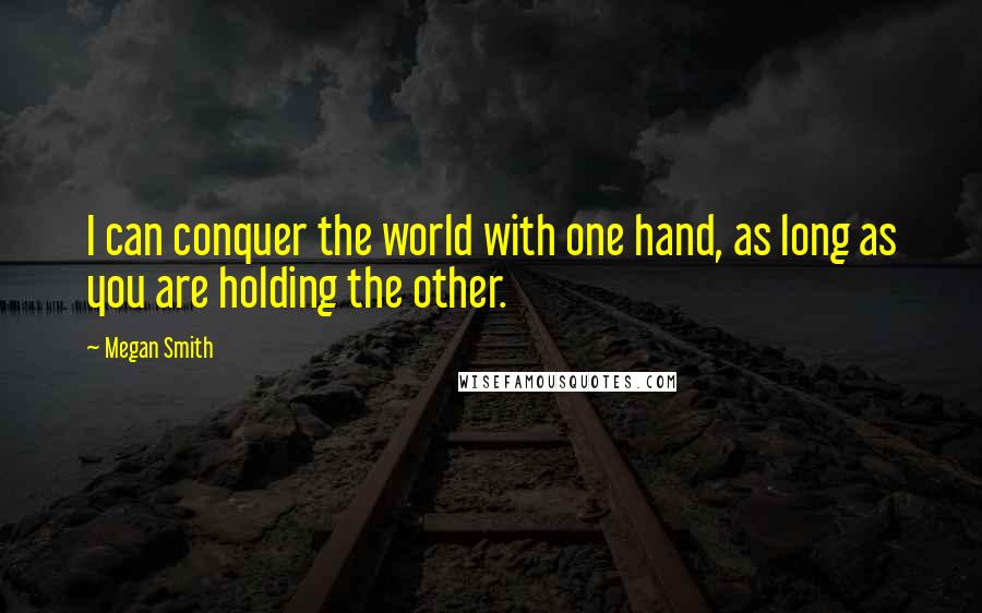 Megan Smith Quotes: I can conquer the world with one hand, as long as you are holding the other.