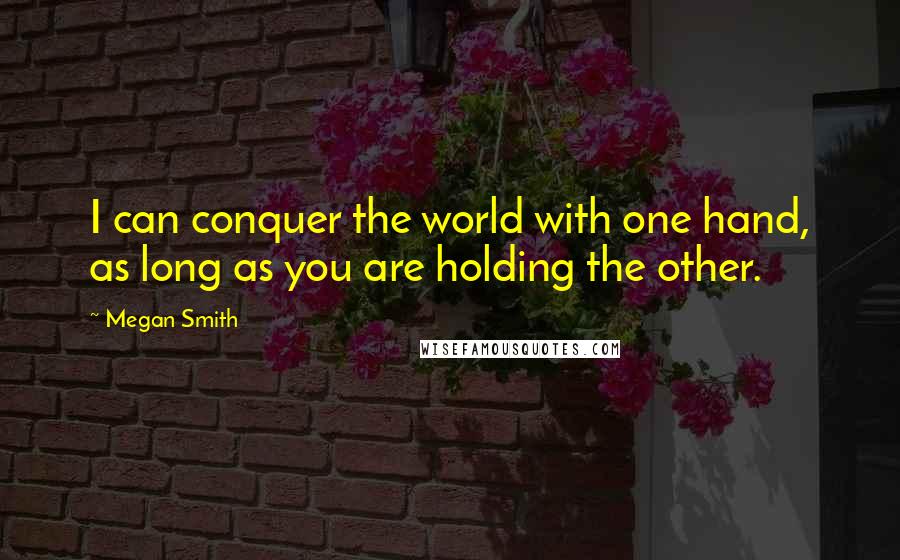 Megan Smith Quotes: I can conquer the world with one hand, as long as you are holding the other.