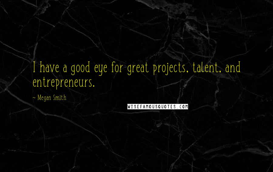 Megan Smith Quotes: I have a good eye for great projects, talent, and entrepreneurs.