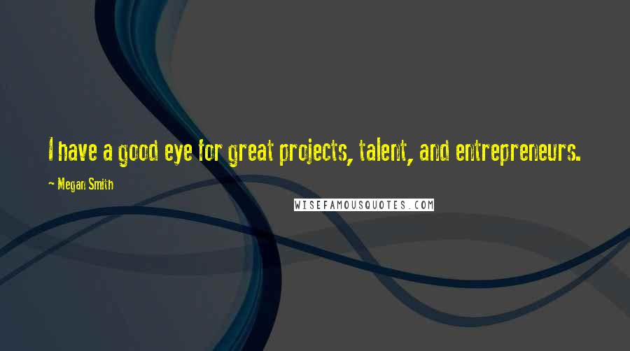 Megan Smith Quotes: I have a good eye for great projects, talent, and entrepreneurs.