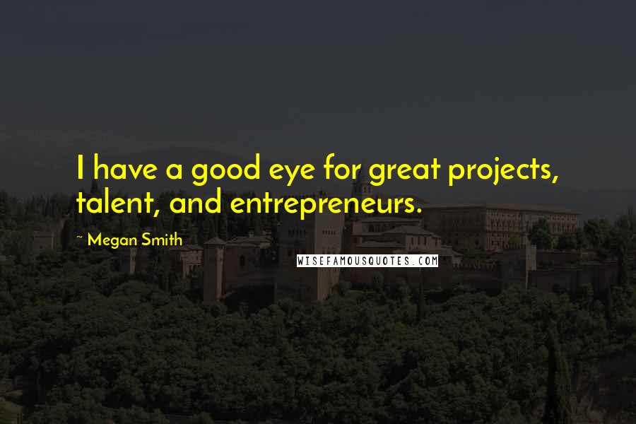 Megan Smith Quotes: I have a good eye for great projects, talent, and entrepreneurs.