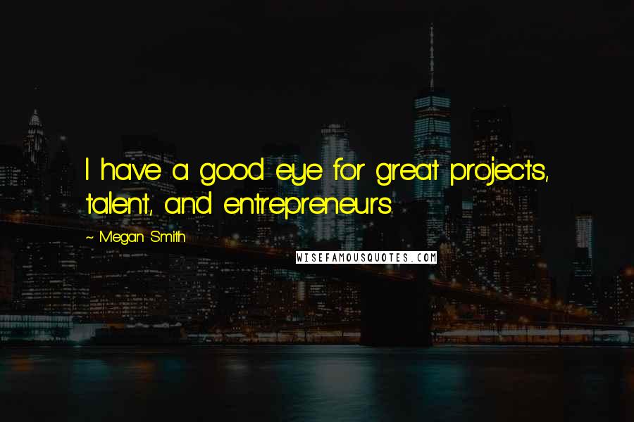 Megan Smith Quotes: I have a good eye for great projects, talent, and entrepreneurs.