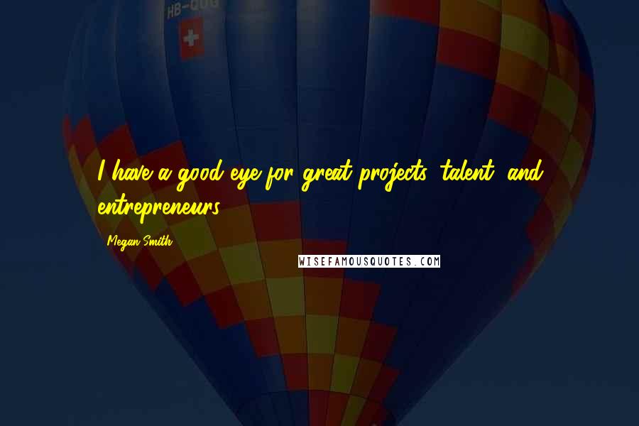 Megan Smith Quotes: I have a good eye for great projects, talent, and entrepreneurs.