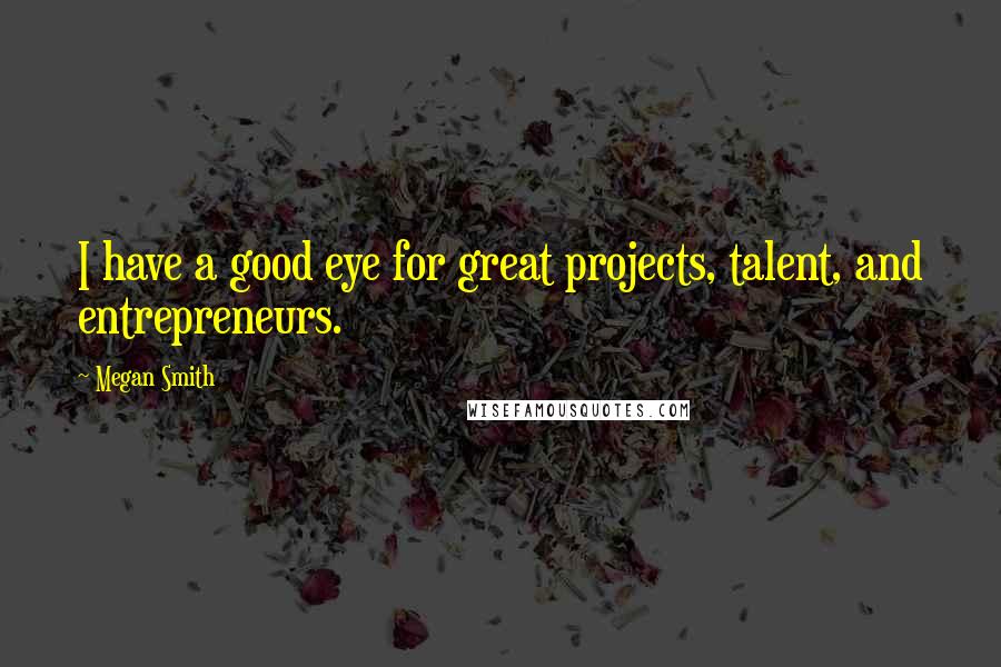 Megan Smith Quotes: I have a good eye for great projects, talent, and entrepreneurs.