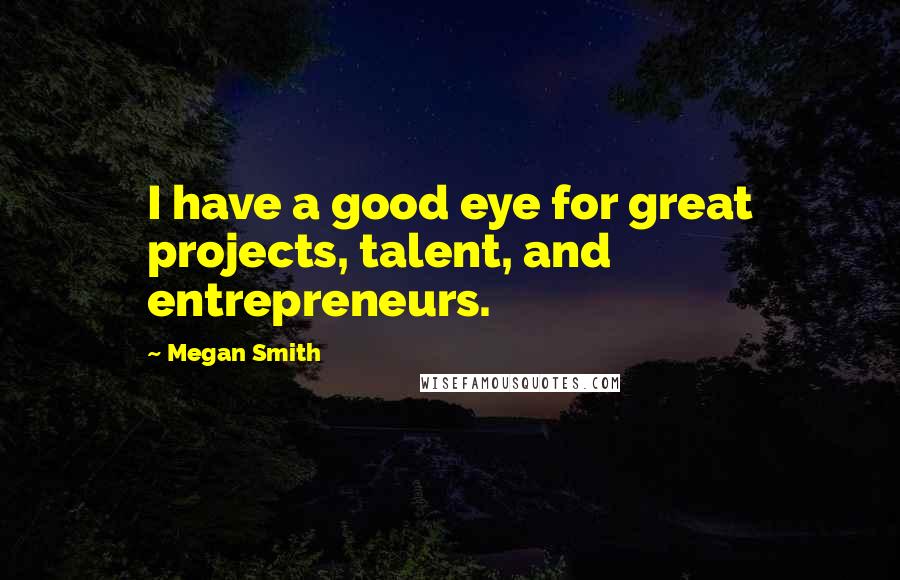 Megan Smith Quotes: I have a good eye for great projects, talent, and entrepreneurs.