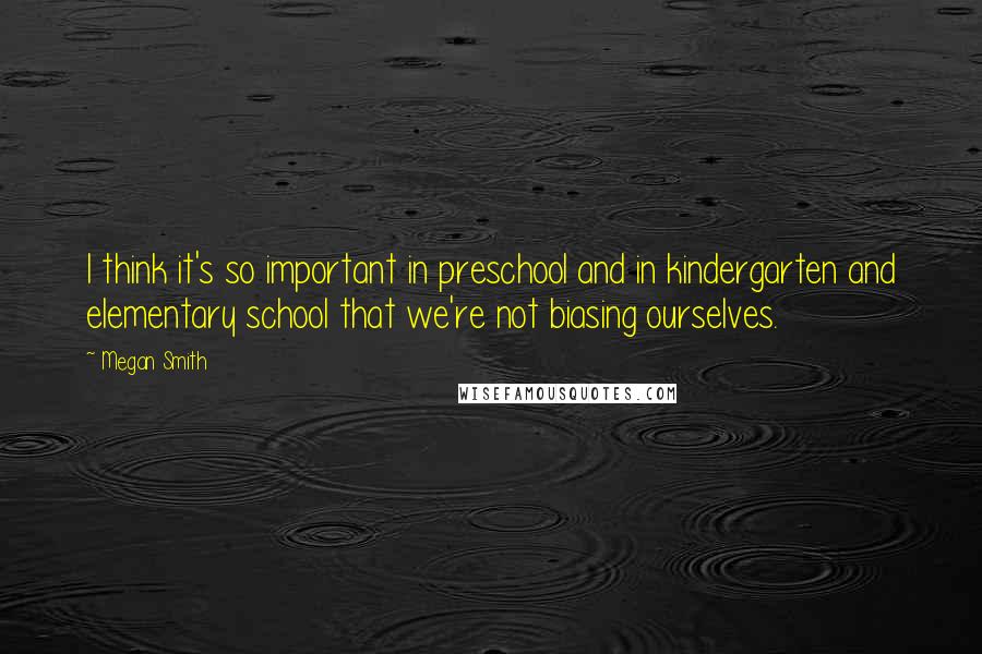 Megan Smith Quotes: I think it's so important in preschool and in kindergarten and elementary school that we're not biasing ourselves.