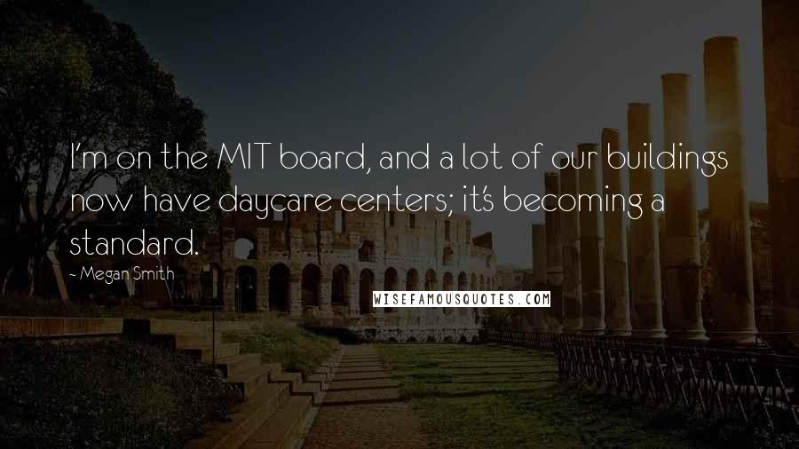 Megan Smith Quotes: I'm on the MIT board, and a lot of our buildings now have daycare centers; it's becoming a standard.