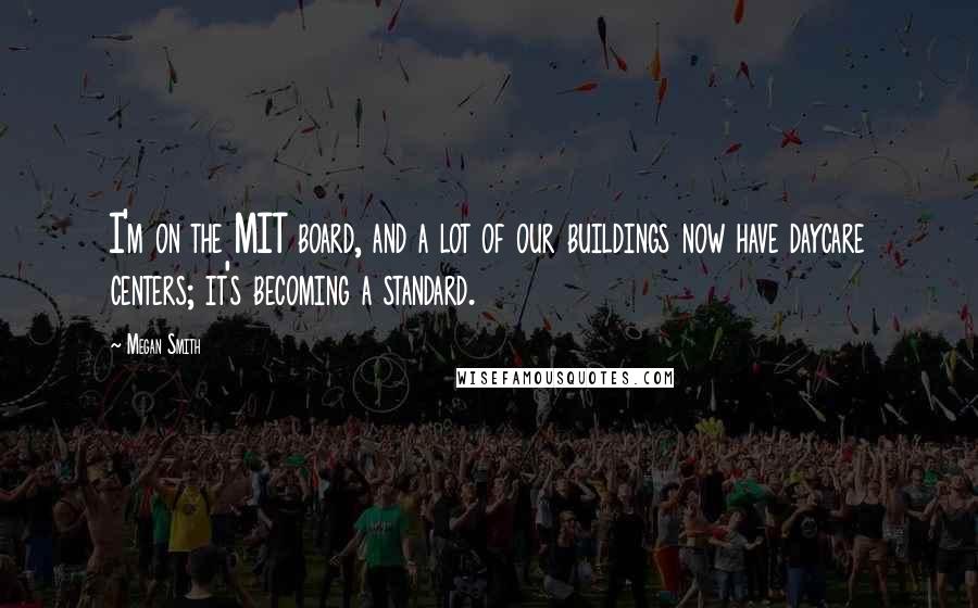 Megan Smith Quotes: I'm on the MIT board, and a lot of our buildings now have daycare centers; it's becoming a standard.