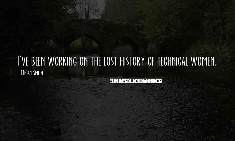 Megan Smith Quotes: I've been working on the lost history of technical women.