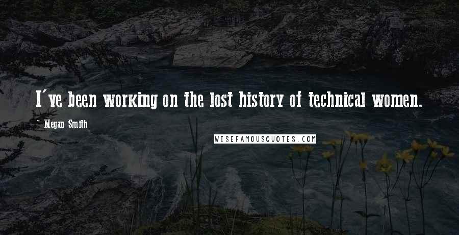 Megan Smith Quotes: I've been working on the lost history of technical women.