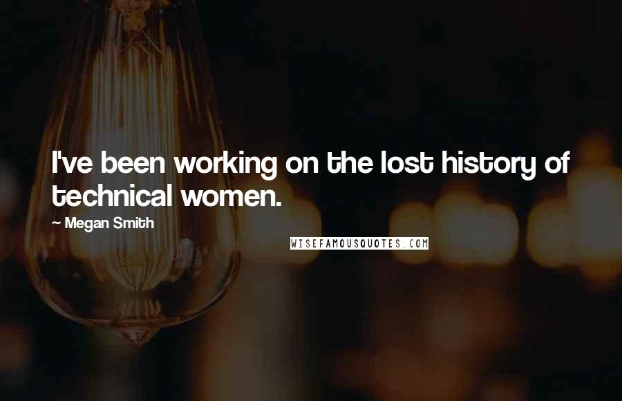 Megan Smith Quotes: I've been working on the lost history of technical women.