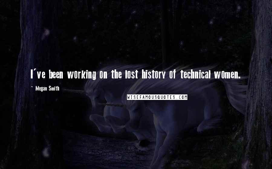 Megan Smith Quotes: I've been working on the lost history of technical women.