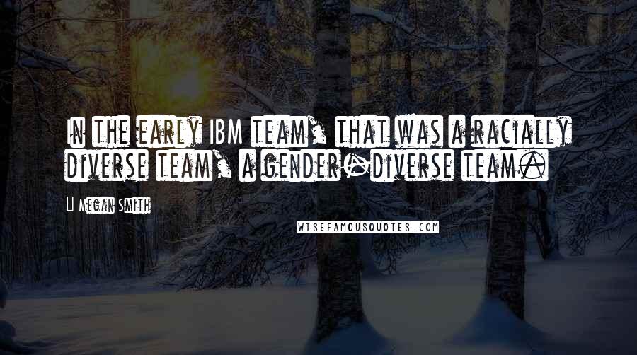 Megan Smith Quotes: In the early IBM team, that was a racially diverse team, a gender-diverse team.