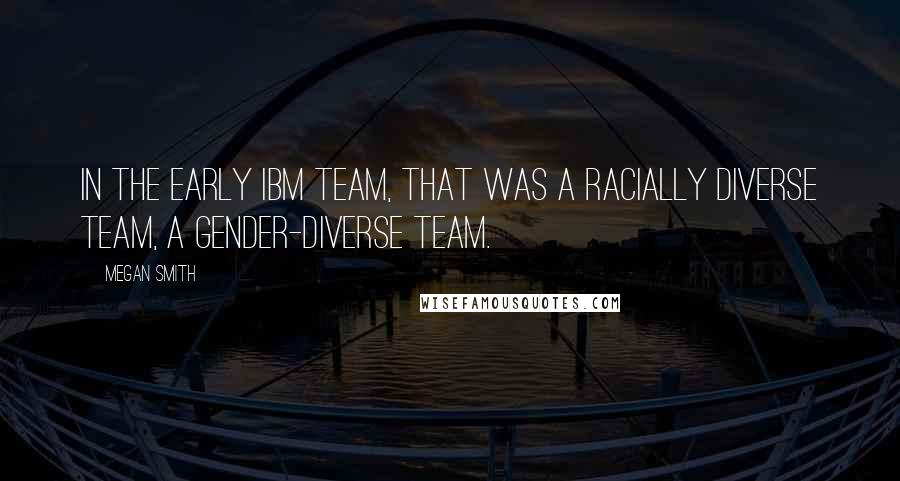 Megan Smith Quotes: In the early IBM team, that was a racially diverse team, a gender-diverse team.