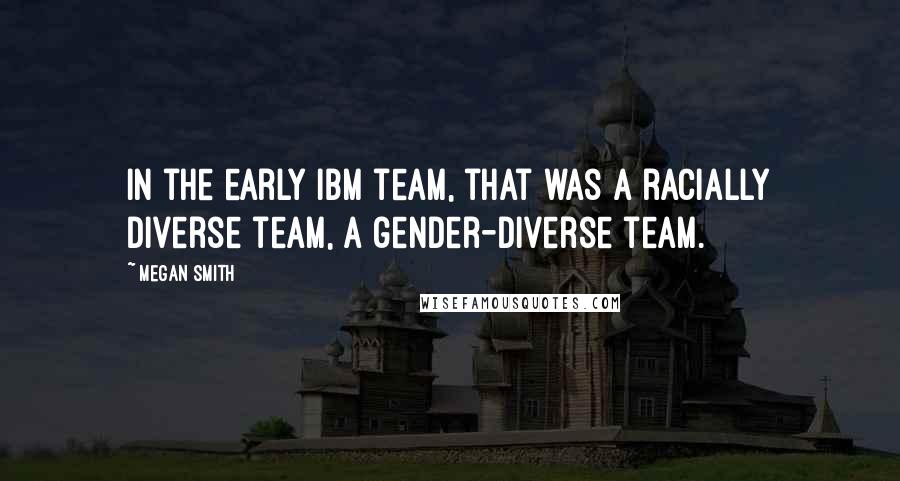 Megan Smith Quotes: In the early IBM team, that was a racially diverse team, a gender-diverse team.