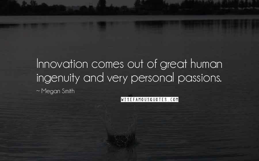 Megan Smith Quotes: Innovation comes out of great human ingenuity and very personal passions.