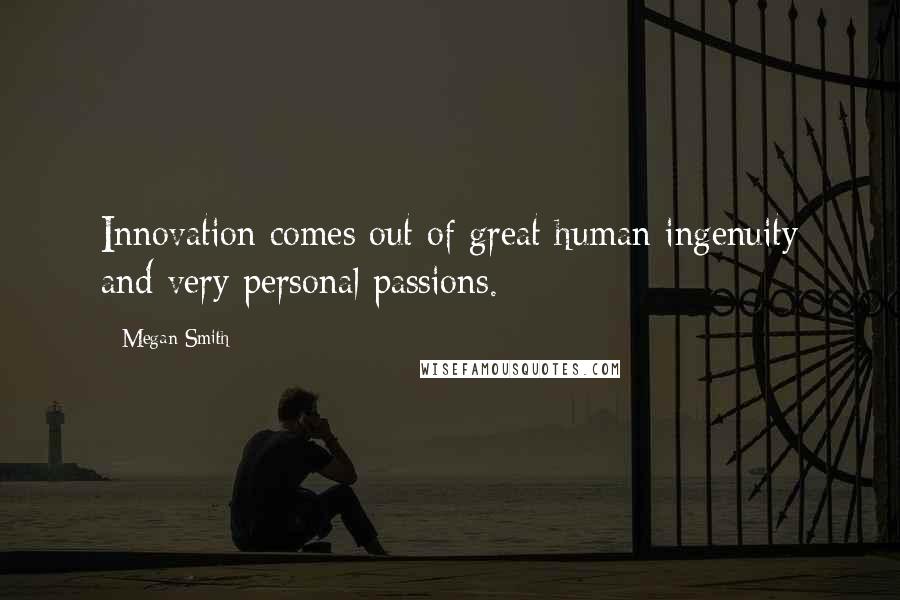 Megan Smith Quotes: Innovation comes out of great human ingenuity and very personal passions.